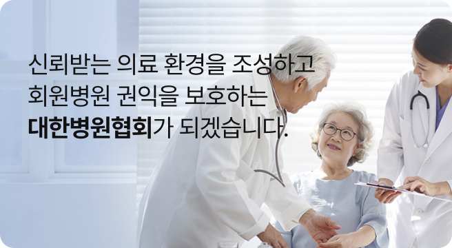회원병원 권익보호와  건강세상구현에 헌신하는  대한병원협회가 되겠습니다.